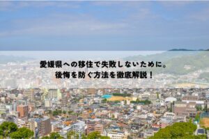 愛媛県への移住で失敗しないために。後悔を防ぐ方法を徹底解説！