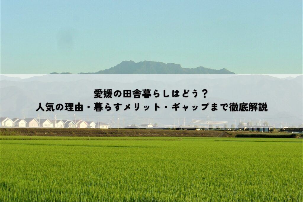 愛媛の田舎暮らしはどう？人気の理由・暮らすメリット・ギャップまで徹底解説